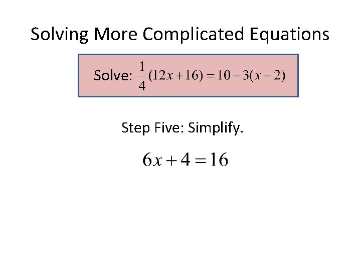Solving More Complicated Equations Solve: Step Five: Simplify. Solving More Complicated Equations Solve: Step Five: Simplify.
