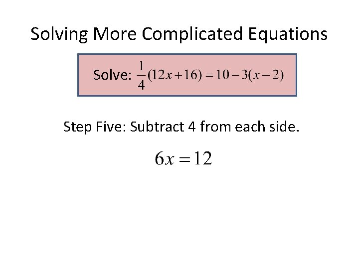 Solving More Complicated Equations Solve: Step Five: Subtract 4 from each side. Solving More Complicated Equations Solve: Step Five: Subtract 4 from each side.