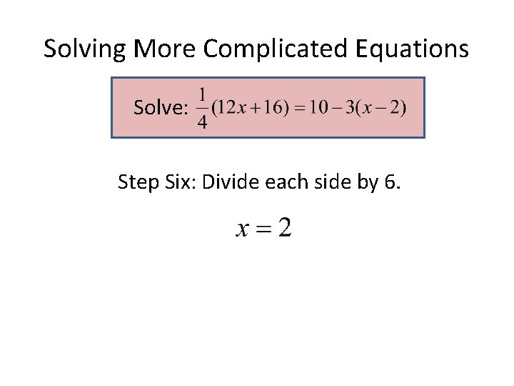 Solving More Complicated Equations Solve: Step Six: Divide each side by 6. Solving More Complicated Equations Solve: Step Six: Divide each side by 6.