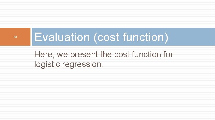 13 Evaluation (cost function) Here, we present the cost function for logistic regression. 