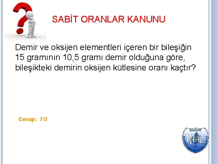 SABİT ORANLAR KANUNU Demir ve oksijen elementleri içeren bir bileşiğin 15 gramının 10, 5