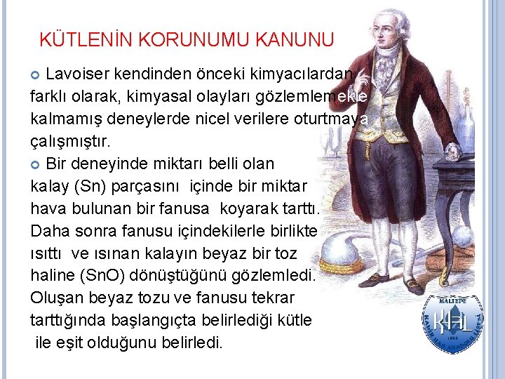 KÜTLENİN KORUNUMU KANUNU Lavoiser kendinden önceki kimyacılardan farklı olarak, kimyasal olayları gözlemlemekle kalmamış deneylerde