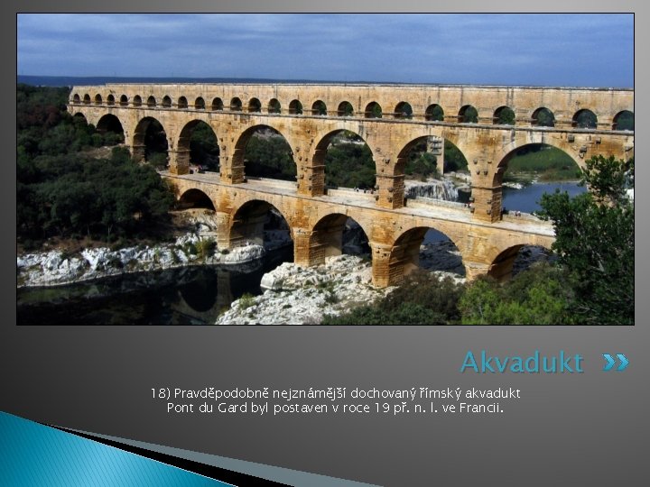 Akvadukt 18) Pravděpodobně nejznámější dochovaný římský akvadukt Pont du Gard byl postaven v roce