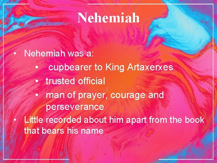 Nehemiah • Nehemiah was a: • cupbearer to King Artaxerxes • trusted official •