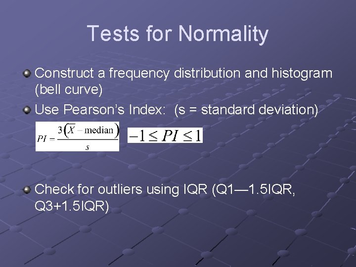Tests for Normality Construct a frequency distribution and histogram (bell curve) Use Pearson’s Index: