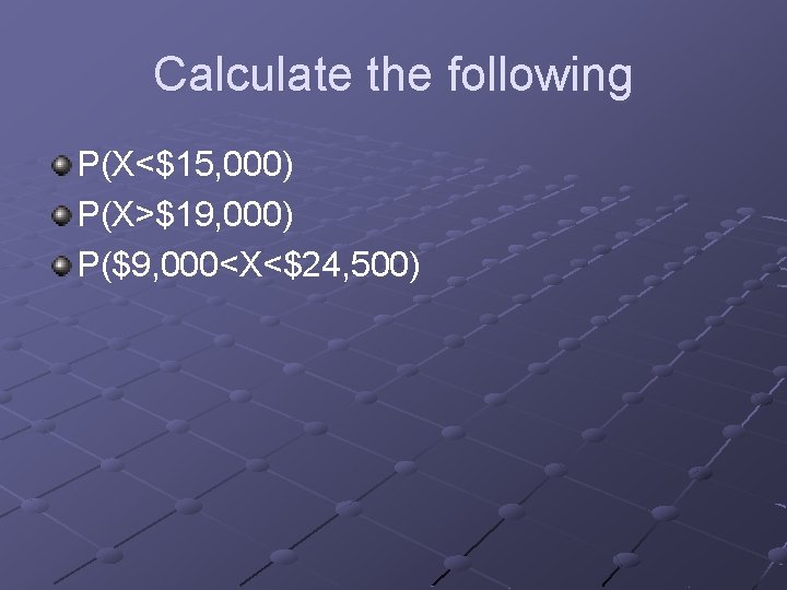 Calculate the following P(X<$15, 000) P(X>$19, 000) P($9, 000<X<$24, 500) 