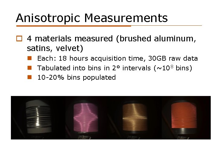 Anisotropic Measurements o 4 materials measured (brushed aluminum, satins, velvet) n Each: 18 hours