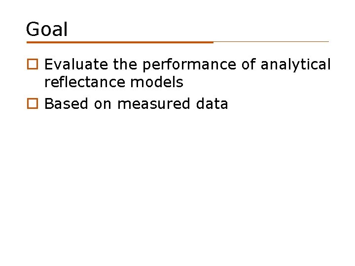 Goal o Evaluate the performance of analytical reflectance models o Based on measured data