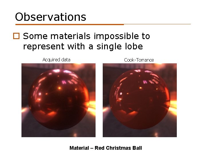 Observations o Some materials impossible to represent with a single lobe Acquired data Cook-Torrance