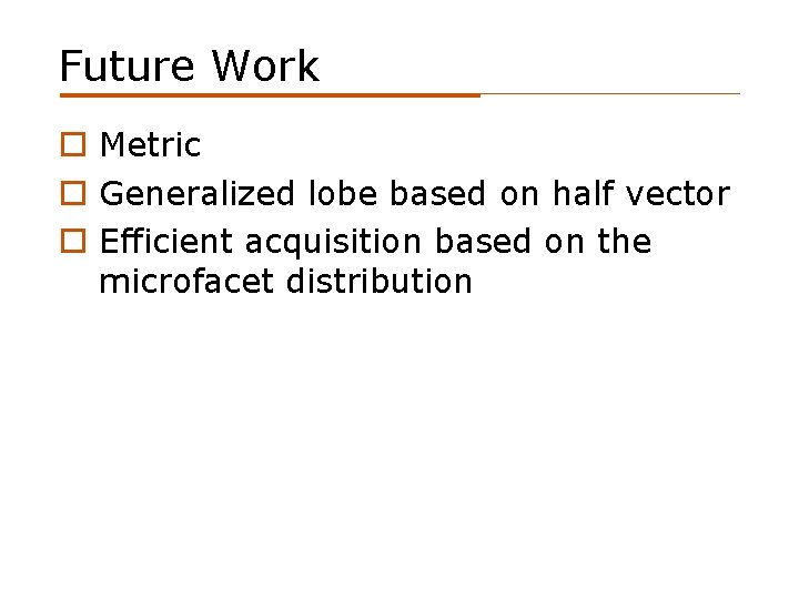 Future Work o Metric o Generalized lobe based on half vector o Efficient acquisition