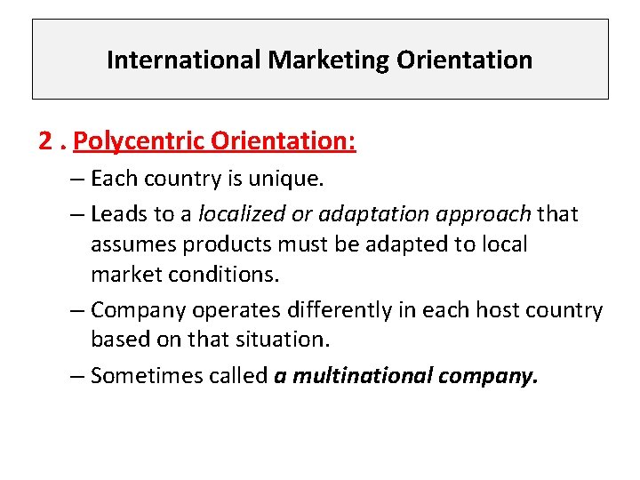 International Marketing Orientation 2. Polycentric Orientation: – Each country is unique. – Leads to