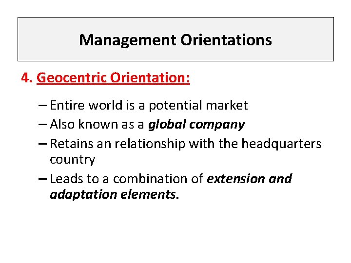 Management Orientations 4. Geocentric Orientation: – Entire world is a potential market – Also