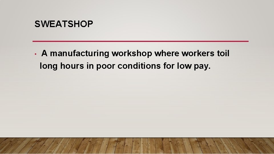 SWEATSHOP • A manufacturing workshop where workers toil long hours in poor conditions for