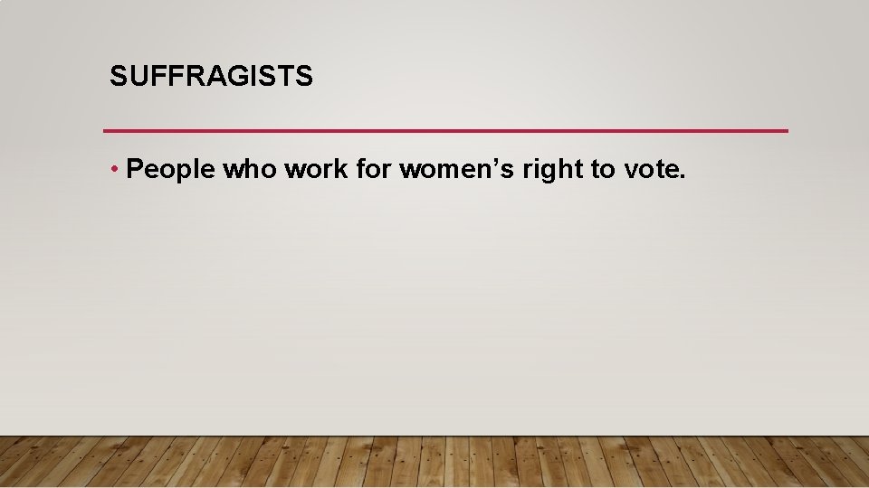 SUFFRAGISTS • People who work for women’s right to vote. 