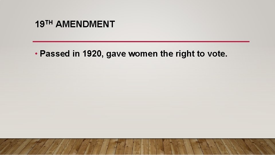 19 TH AMENDMENT • Passed in 1920, gave women the right to vote. 