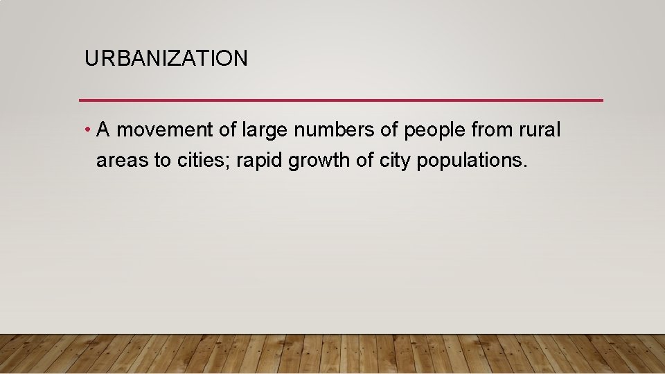 URBANIZATION • A movement of large numbers of people from rural areas to cities;