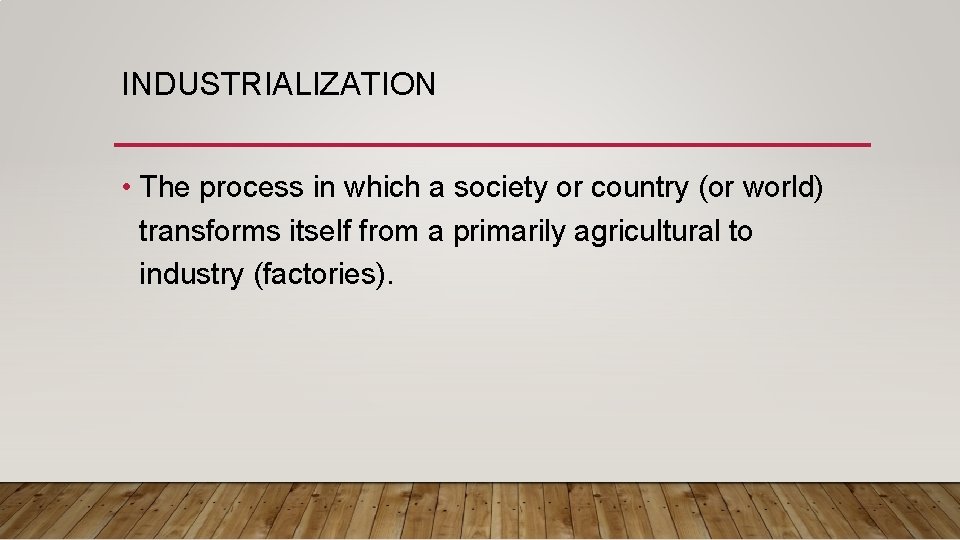 INDUSTRIALIZATION • The process in which a society or country (or world) transforms itself