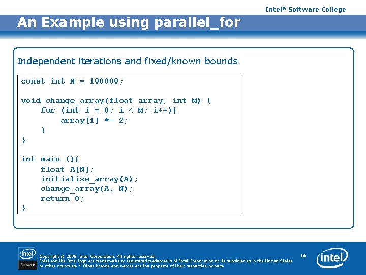 Intel® Software College An Example using parallel_for Independent iterations and fixed/known bounds const int