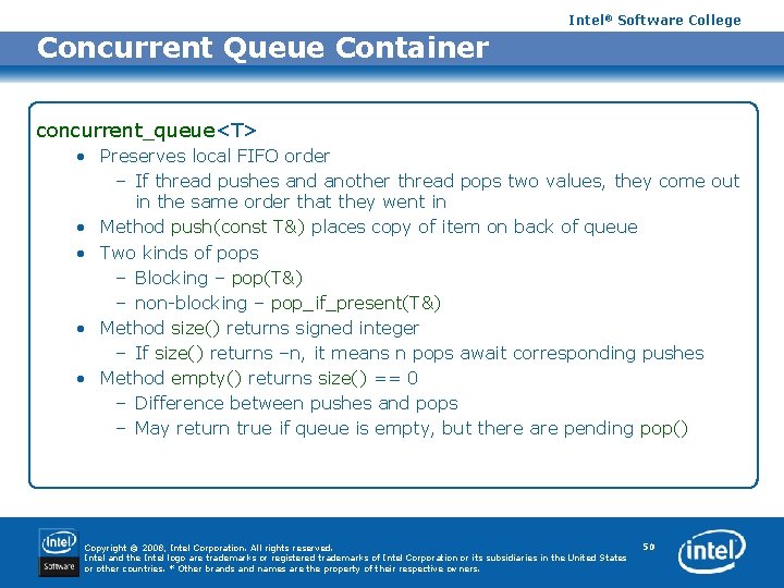 Intel® Software College Concurrent Queue Container concurrent_queue<T> • Preserves local FIFO order – If