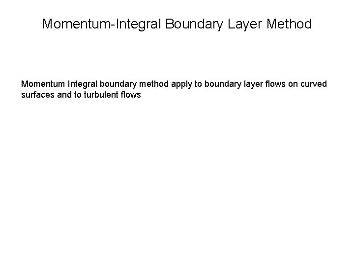 Momentum-Integral Boundary Layer Method Momentum Integral boundary method apply to boundary layer flows on