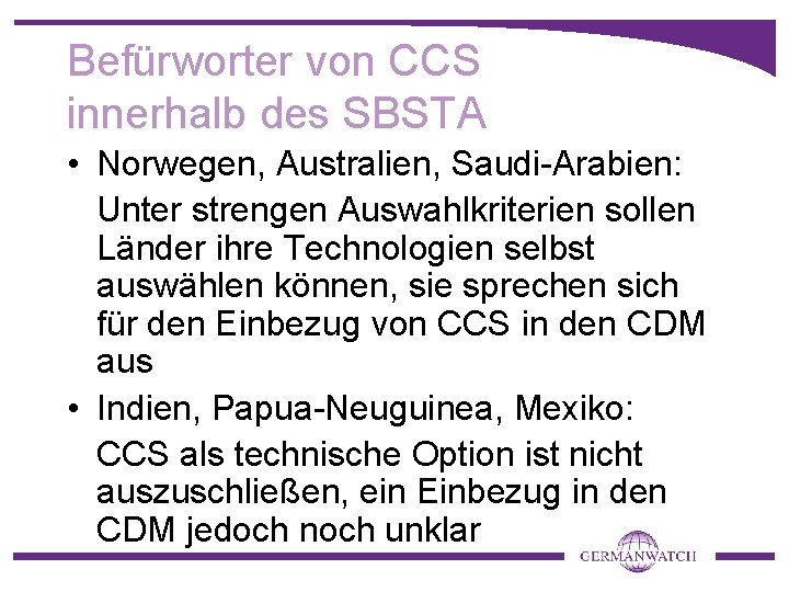 Befürworter von CCS innerhalb des SBSTA • Norwegen, Australien, Saudi-Arabien: Unter strengen Auswahlkriterien sollen