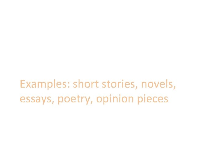 Examples: short stories, novels, essays, poetry, opinion pieces Examples: short stories, novels, essays, poetry, opinion pieces