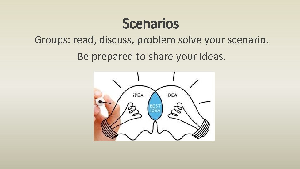 Scenarios Groups: read, discuss, problem solve your scenario. Be prepared to share your ideas.
