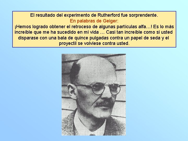 El resultado del experimento de Rutherford fue sorprendente. En palabras de Geiger: ¡Hemos logrado