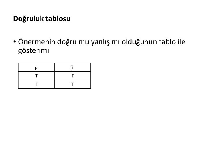 Doğruluk tablosu • Önermenin doğru mu yanlış mı olduğunun tablo ile gösterimi p T