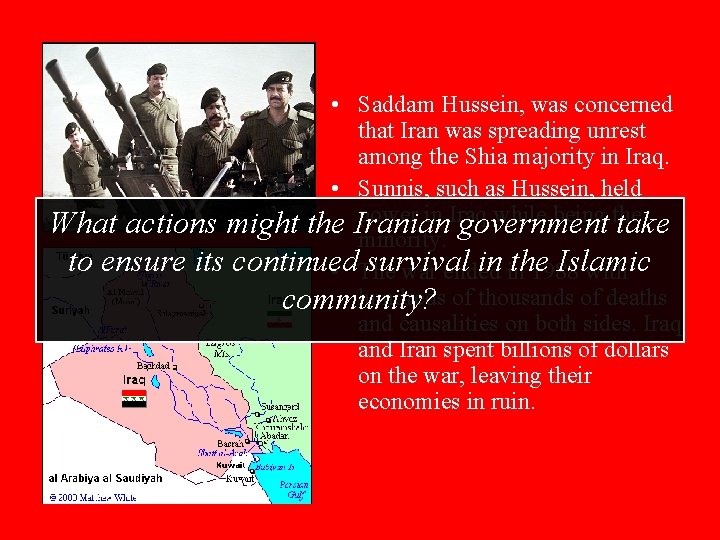  • Saddam Hussein, was concerned that Iran was spreading unrest among the Shia