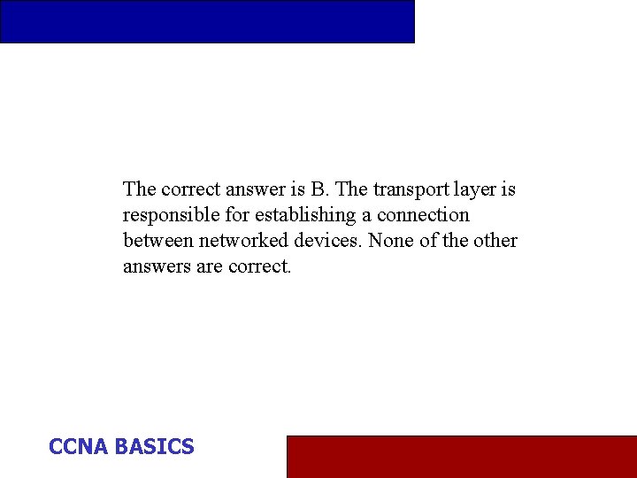 The correct answer is B. The transport layer is responsible for establishing a connection