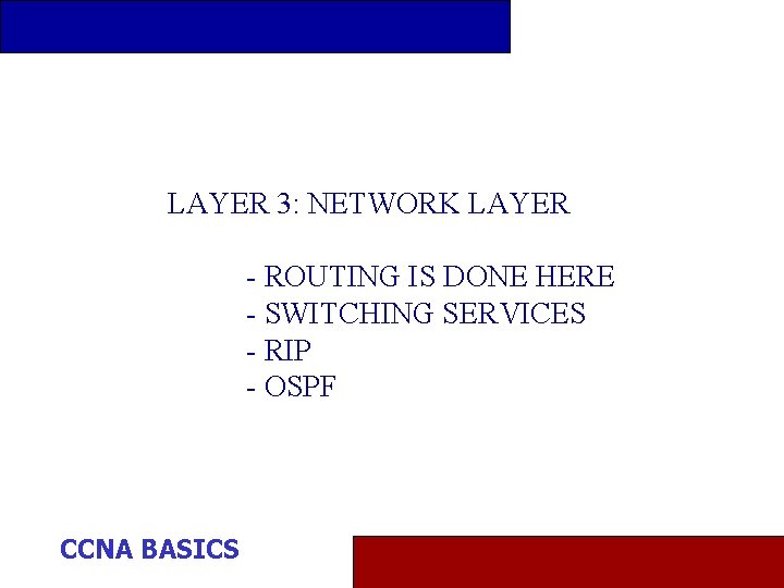 LAYER 3: NETWORK LAYER - ROUTING IS DONE HERE - SWITCHING SERVICES - RIP