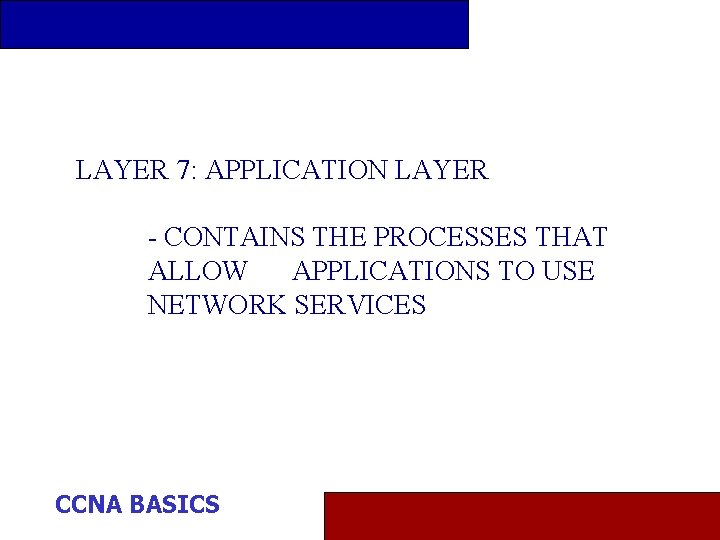 LAYER 7: APPLICATION LAYER - CONTAINS THE PROCESSES THAT ALLOW APPLICATIONS TO USE NETWORK