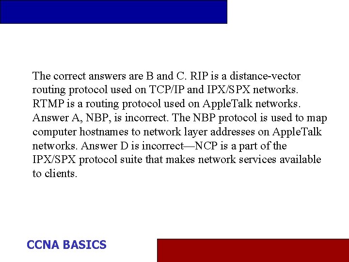 The correct answers are B and C. RIP is a distance-vector routing protocol used