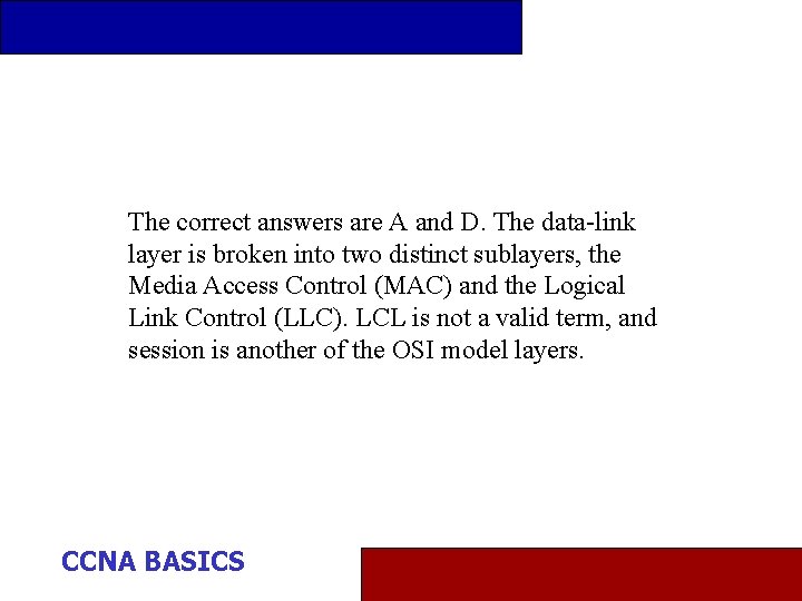 The correct answers are A and D. The data-link layer is broken into two