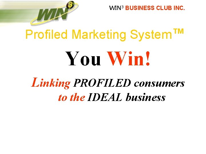 WIN 3 BUSINESS CLUB INC. Profiled Marketing System™ You Win! Linking PROFILED consumers to