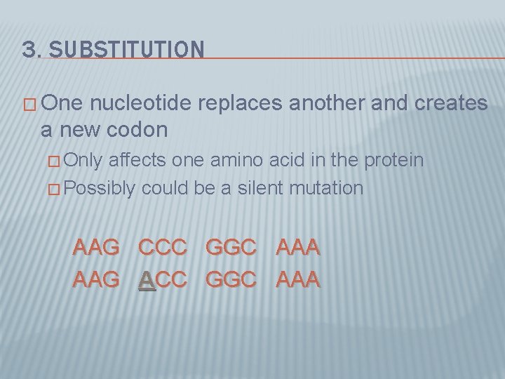 3. SUBSTITUTION � One nucleotide replaces another and creates a new codon � Only