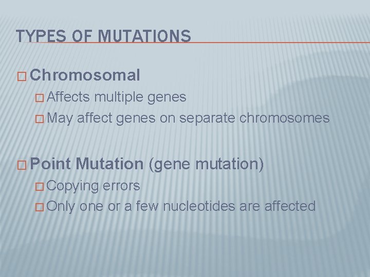 TYPES OF MUTATIONS � Chromosomal � Affects multiple genes � May affect genes on