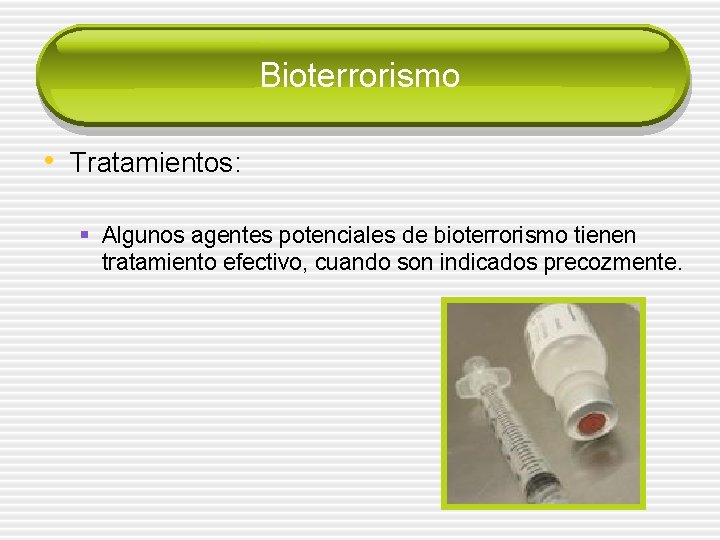 Bioterrorismo • Tratamientos: § Algunos agentes potenciales de bioterrorismo tienen tratamiento efectivo, cuando son