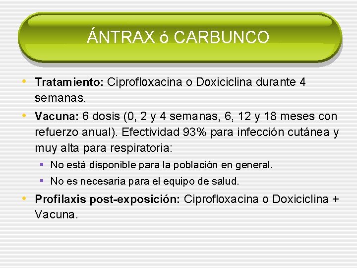 ÁNTRAX ó CARBUNCO • Tratamiento: Ciprofloxacina o Doxiciclina durante 4 semanas. • Vacuna: 6