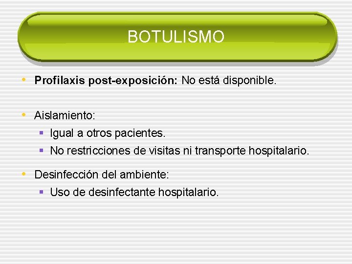 BOTULISMO • Profilaxis post-exposición: No está disponible. • Aislamiento: § Igual a otros pacientes.
