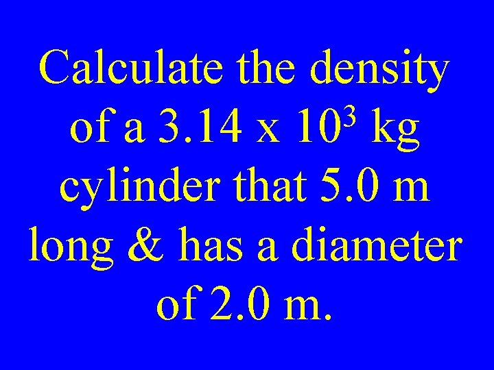 Calculate the density 3 of a 3. 14 x 10 kg cylinder that 5.