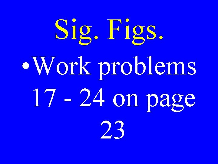 Sig. Figs. • Work problems 17 - 24 on page 23 