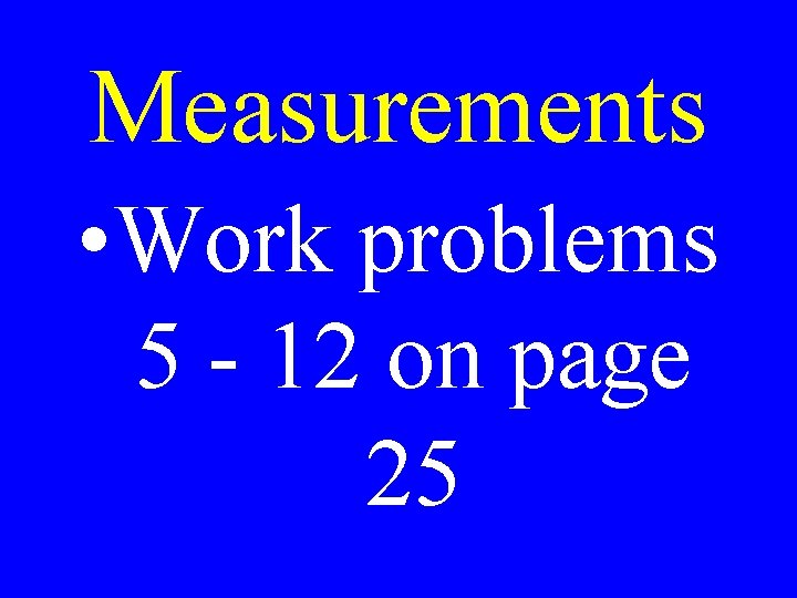 Measurements • Work problems 5 - 12 on page 25 