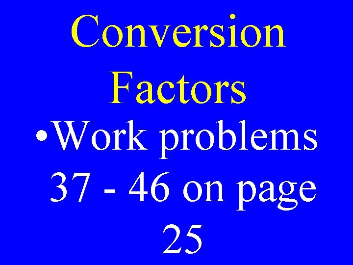 Conversion Factors • Work problems 37 - 46 on page 25 