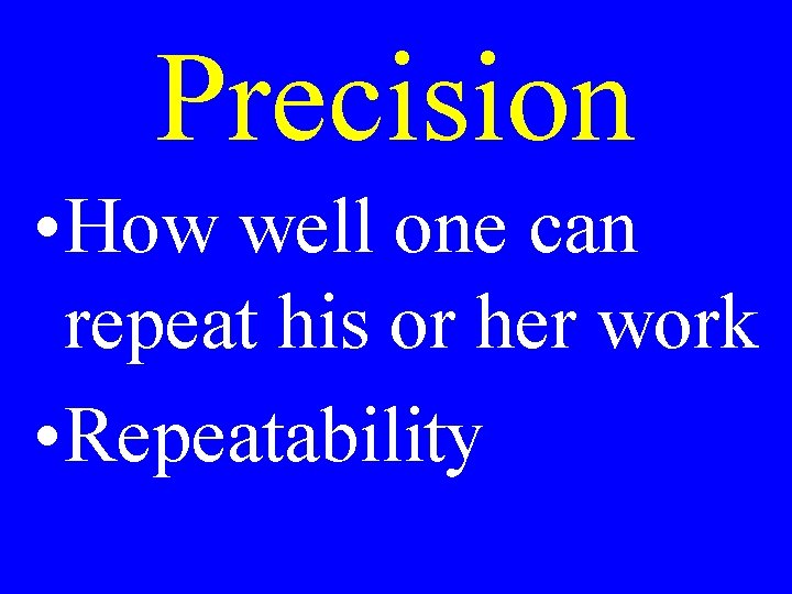 Precision • How well one can repeat his or her work • Repeatability 