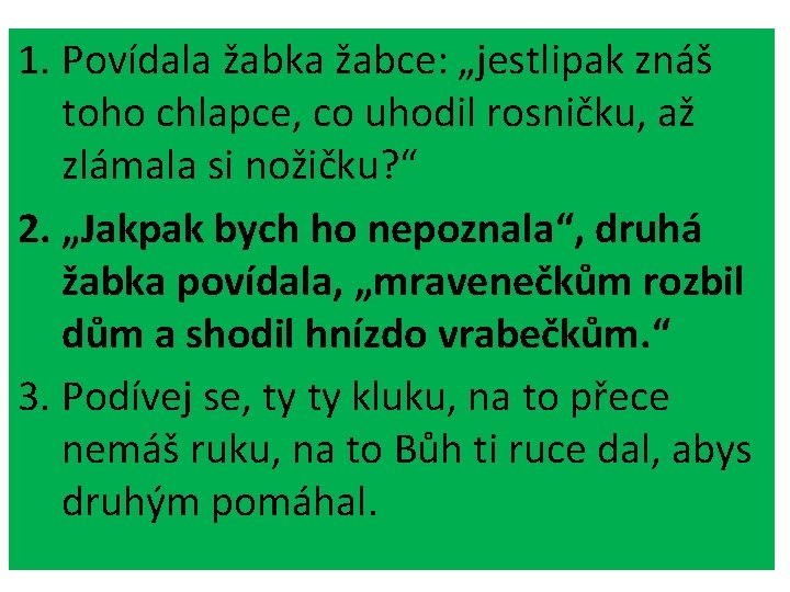 1. Povídala žabka žabce: „jestlipak znáš toho chlapce, co uhodil rosničku, až zlámala si