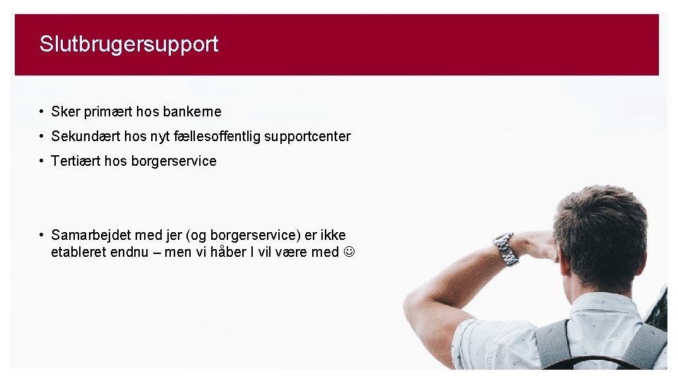 Slutbrugersupport • Sker primært hos bankerne • Sekundært hos nyt fællesoffentlig supportcenter • Tertiært