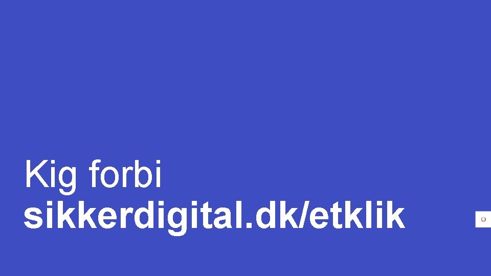 Kig forbi sikkerdigital. dk/etklik 31 