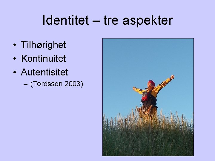 Identitet – tre aspekter • Tilhørighet • Kontinuitet • Autentisitet – (Tordsson 2003) 